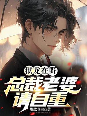 狱龙在野总裁老婆请自重 作者爆款老白