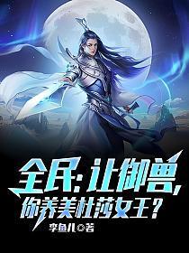 全民让御兽你养美杜莎女王TXT