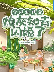 穿进年代文炮灰知青闪婚了笔趣阁