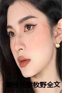 秦枝枝黎牧野全文阅读笔趣阁