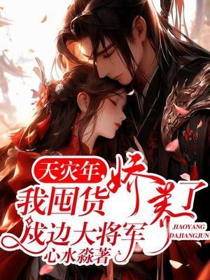 天灾年我囤货娇养了戍边大将军全集