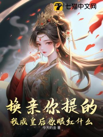 换亲你提的我成皇后你眼红什么