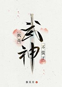 不装了我是武神林风早全文笔趣阁