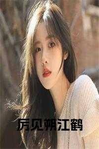 厉见朔江鹤33章免费阅读