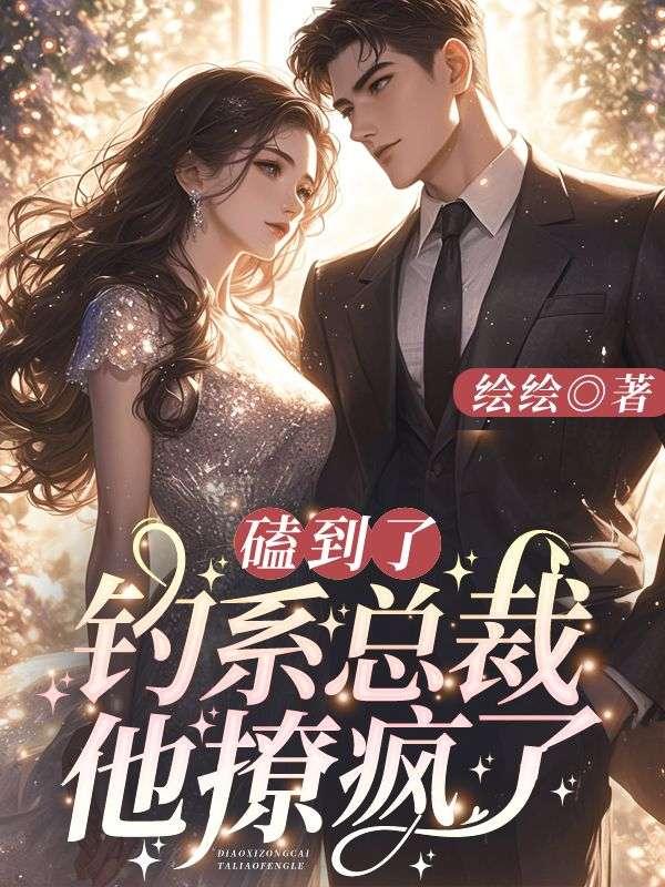 磕到了!钓系总裁他撩疯了