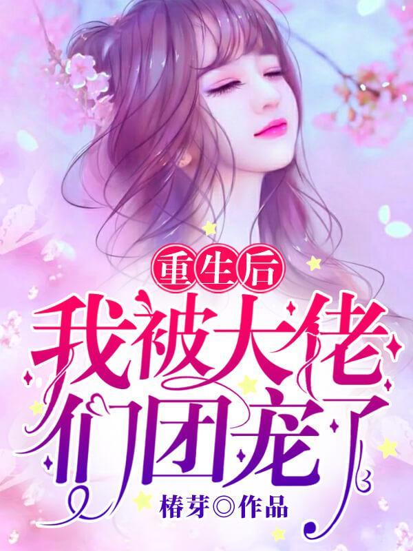 重生后我被大佬们团宠了短剧