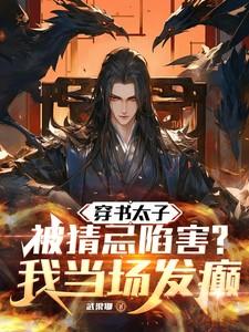 穿书太子被猜忌陷害我当场发癫