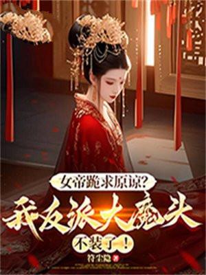 女帝跪求原谅?我反派大魔头不装了女主
