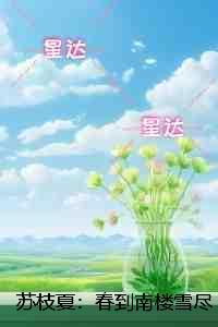 苏枝夏：春到南楼雪尽处：全文+后续