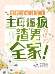 让我伺候外室?主母逼疯渣男全家!