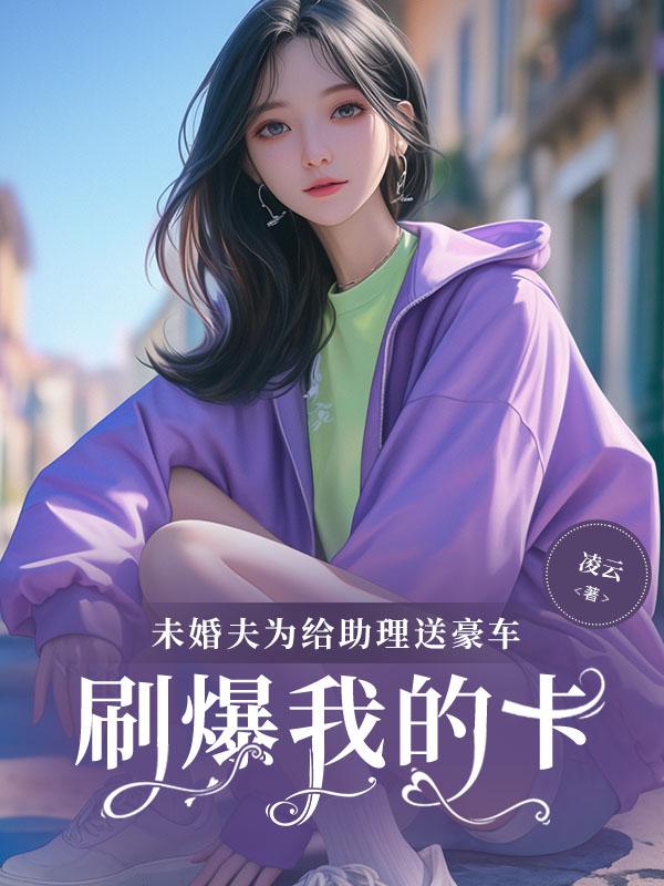 未婚夫为给助理送豪车,刷爆我的卡