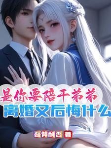 是你要陪干弟弟,离婚又后悔什么
