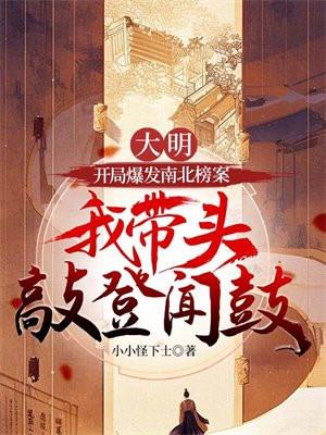 大明:开局爆发南北榜案,我带头敲登闻鼓